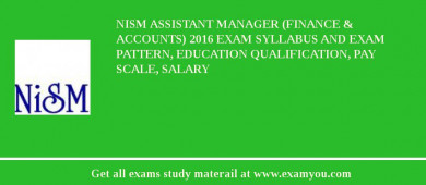 NISM Assistant Manager (Finance & Accounts) 2018 Exam Syllabus And Exam Pattern, Education Qualification, Pay scale, Salary