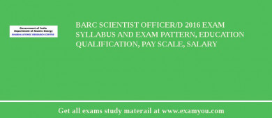 BARC Scientist Officer/D 2018 Exam Syllabus And Exam Pattern, Education Qualification, Pay scale, Salary