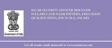 IGCAR Security Officer 2018 Exam Syllabus And Exam Pattern, Education Qualification, Pay scale, Salary