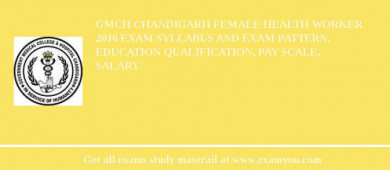 GMCH Chandigarh Female Health Worker 2018 Exam Syllabus And Exam Pattern, Education Qualification, Pay scale, Salary