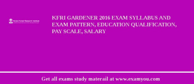 KFRI Gardener 2018 Exam Syllabus And Exam Pattern, Education Qualification, Pay scale, Salary