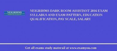 NEIGRIHMS Dark Room Assistant 2018 Exam Syllabus And Exam Pattern, Education Qualification, Pay scale, Salary