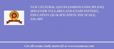 NCR Cultural Quota (Various Discipline) 2018 Exam Syllabus And Exam Pattern, Education Qualification, Pay scale, Salary