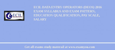 ECIL Data Entry Operators (DEOs) 2018 Exam Syllabus And Exam Pattern, Education Qualification, Pay scale, Salary