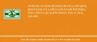 JNTBGRI Junior Reserach Fellow (JRF) 2018 Exam Syllabus And Exam Pattern, Education Qualification, Pay scale, Salary