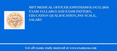 MPT Medical Officer (Ophthamology) 2018 Exam Syllabus And Exam Pattern, Education Qualification, Pay scale, Salary