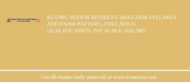 KCGMC Senior Resident 2018 Exam Syllabus And Exam Pattern, Education Qualification, Pay scale, Salary