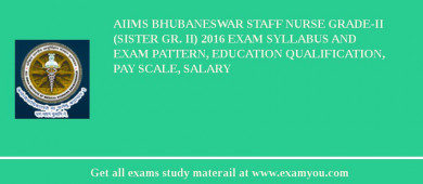 AIIMS Bhubaneswar Staff Nurse Grade-II (Sister Gr. II) 2018 Exam Syllabus And Exam Pattern, Education Qualification, Pay scale, Salary