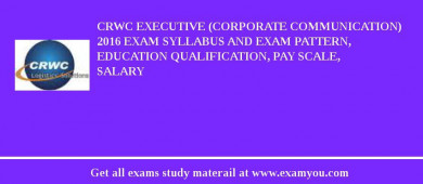 CRWC Executive (Corporate Communication) 2018 Exam Syllabus And Exam Pattern, Education Qualification, Pay scale, Salary