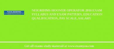 NEIGRIHMS Hoover Operator 2018 Exam Syllabus And Exam Pattern, Education Qualification, Pay scale, Salary