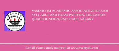 VAMNICOM Academic Associate 2018 Exam Syllabus And Exam Pattern, Education Qualification, Pay scale, Salary