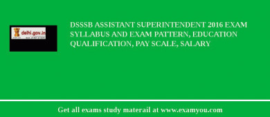 DSSSB Assistant Superintendent 2018 Exam Syllabus And Exam Pattern, Education Qualification, Pay scale, Salary