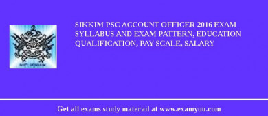 Sikkim PSC Account Officer 2018 Exam Syllabus And Exam Pattern, Education Qualification, Pay scale, Salary