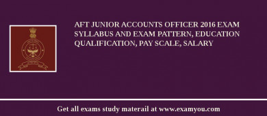 AFT Junior Accounts Officer 2018 Exam Syllabus And Exam Pattern, Education Qualification, Pay scale, Salary