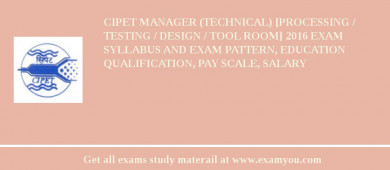 CIPET Manager (Technical) [Processing / Testing / Design / Tool Room] 2018 Exam Syllabus And Exam Pattern, Education Qualification, Pay scale, Salary