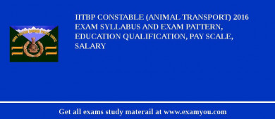 IITBP Constable (Animal Transport) 2018 Exam Syllabus And Exam Pattern, Education Qualification, Pay scale, Salary