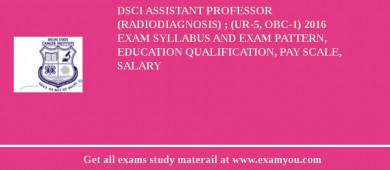 DSCI ASSISTANT PROFESSOR (RADIODIAGNOSIS) ; (UR-5, OBC-1) 2018 Exam Syllabus And Exam Pattern, Education Qualification, Pay scale, Salary