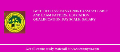 IWST Field Assistant 2018 Exam Syllabus And Exam Pattern, Education Qualification, Pay scale, Salary