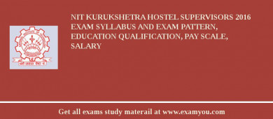 NIT Kurukshetra Hostel Supervisors 2018 Exam Syllabus And Exam Pattern, Education Qualification, Pay scale, Salary