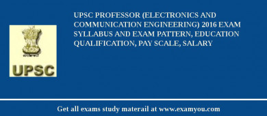 UPSC Professor (Electronics and Communication Engineering) 2018 Exam Syllabus And Exam Pattern, Education Qualification, Pay scale, Salary