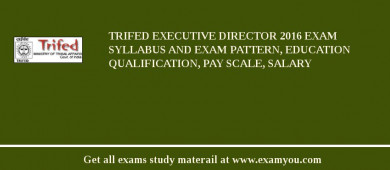 TRIFED Executive Director 2018 Exam Syllabus And Exam Pattern, Education Qualification, Pay scale, Salary