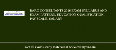 BARC Consultants 2018 Exam Syllabus And Exam Pattern, Education Qualification, Pay scale, Salary