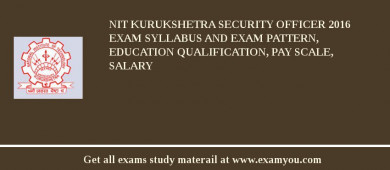 NIT Kurukshetra Security Officer 2018 Exam Syllabus And Exam Pattern, Education Qualification, Pay scale, Salary