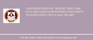 NIOH Professional Trainee 2018 Exam Syllabus And Exam Pattern, Education Qualification, Pay scale, Salary
