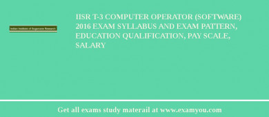 IISR T-3 Computer Operator (Software) 2018 Exam Syllabus And Exam Pattern, Education Qualification, Pay scale, Salary