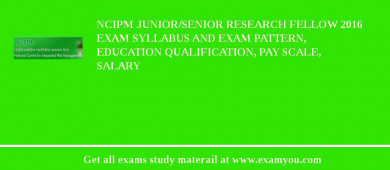 NCIPM Junior/Senior Research Fellow 2018 Exam Syllabus And Exam Pattern, Education Qualification, Pay scale, Salary