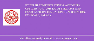 IIT Delhi Administrative & Accounts Officer (AAO) 2018 Exam Syllabus And Exam Pattern, Education Qualification, Pay scale, Salary
