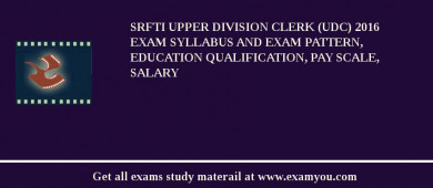 SRFTI Upper Division Clerk (UDC) 2018 Exam Syllabus And Exam Pattern, Education Qualification, Pay scale, Salary