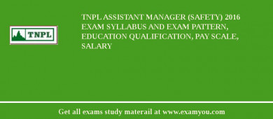 TNPL Assistant Manager (Safety) 2018 Exam Syllabus And Exam Pattern, Education Qualification, Pay scale, Salary