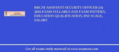 RRCAT Assistant Security Officer (A) 2018 Exam Syllabus And Exam Pattern, Education Qualification, Pay scale, Salary
