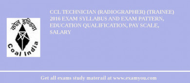 CCL Technician (Radiographer) (Trainee) 2018 Exam Syllabus And Exam Pattern, Education Qualification, Pay scale, Salary