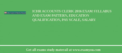 ICHR Accounts Clerk 2018 Exam Syllabus And Exam Pattern, Education Qualification, Pay scale, Salary