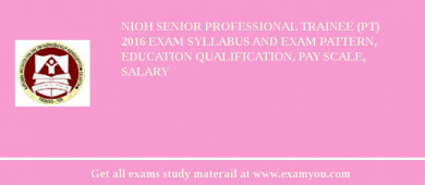 NIOH Senior Professional Trainee (PT) 2018 Exam Syllabus And Exam Pattern, Education Qualification, Pay scale, Salary