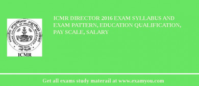 ICMR Director 2018 Exam Syllabus And Exam Pattern, Education Qualification, Pay scale, Salary