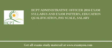 IICPT Administrative Officer 2018 Exam Syllabus And Exam Pattern, Education Qualification, Pay scale, Salary
