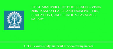 IIT Kharagpur Guest House Supervisor 2018 Exam Syllabus And Exam Pattern, Education Qualification, Pay scale, Salary