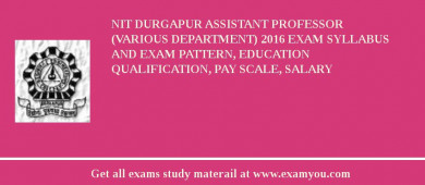 NIT Durgapur Assistant Professor (Various Department) 2018 Exam Syllabus And Exam Pattern, Education Qualification, Pay scale, Salary