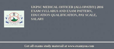 UKPSC Medical Officer (Allopathy) 2018 Exam Syllabus And Exam Pattern, Education Qualification, Pay scale, Salary