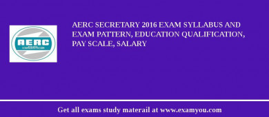 AERC Secretary 2018 Exam Syllabus And Exam Pattern, Education Qualification, Pay scale, Salary