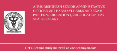 AIIMS Rishikesh Senior Administrative Officer 2018 Exam Syllabus And Exam Pattern, Education Qualification, Pay scale, Salary