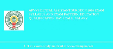 APVVP Dental Assistant Surgeon 2018 Exam Syllabus And Exam Pattern, Education Qualification, Pay scale, Salary