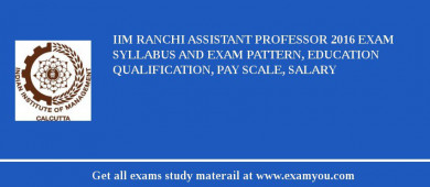 IIM Ranchi Assistant Professor 2018 Exam Syllabus And Exam Pattern, Education Qualification, Pay scale, Salary