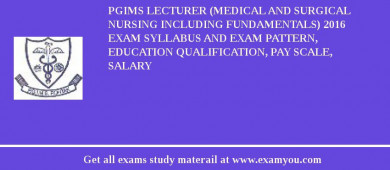 PGIMS Lecturer (Medical and Surgical Nursing including fundamentals) 2018 Exam Syllabus And Exam Pattern, Education Qualification, Pay scale, Salary