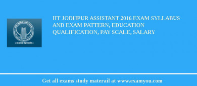 IIT Jodhpur Assistant 2018 Exam Syllabus And Exam Pattern, Education Qualification, Pay scale, Salary