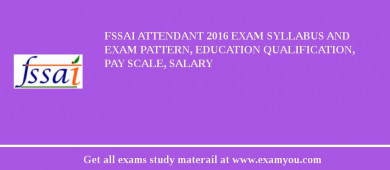 FSSAI Attendant 2018 Exam Syllabus And Exam Pattern, Education Qualification, Pay scale, Salary