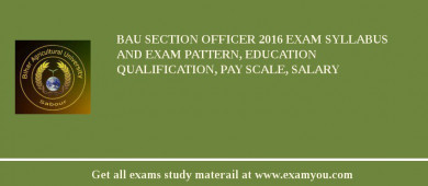 BAU Section Officer 2018 Exam Syllabus And Exam Pattern, Education Qualification, Pay scale, Salary